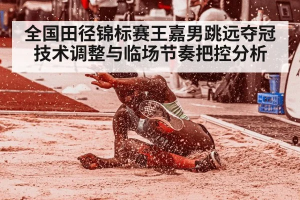 全国田径锦标赛王嘉男跳远夺冠技术调整与临场节奏把控分析